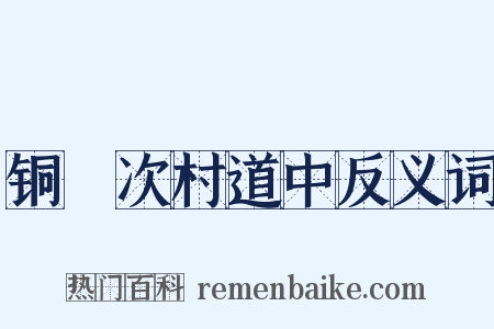 铜鞮次村道中反义词是什么意思的图片